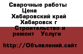 Сварочные работы › Цена ­ 1 000 - Хабаровский край, Хабаровск г. Строительство и ремонт » Услуги   